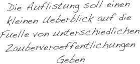 Die Auflistung soll einen 
kleinen Ueberblick auf die
Fuelle von unterschiedlichen
Zauberveroeffentlichungen 
Geben